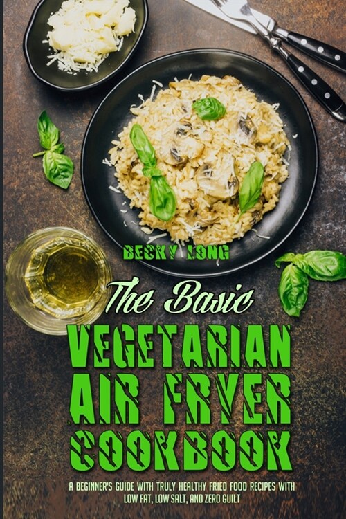 The Basic Vegetarian Air Fryer Cookbook: A Beginners Guide With Truly Healthy Fried Food Recipes with Low Fat, Low Salt, and Zero Guilt (Paperback)