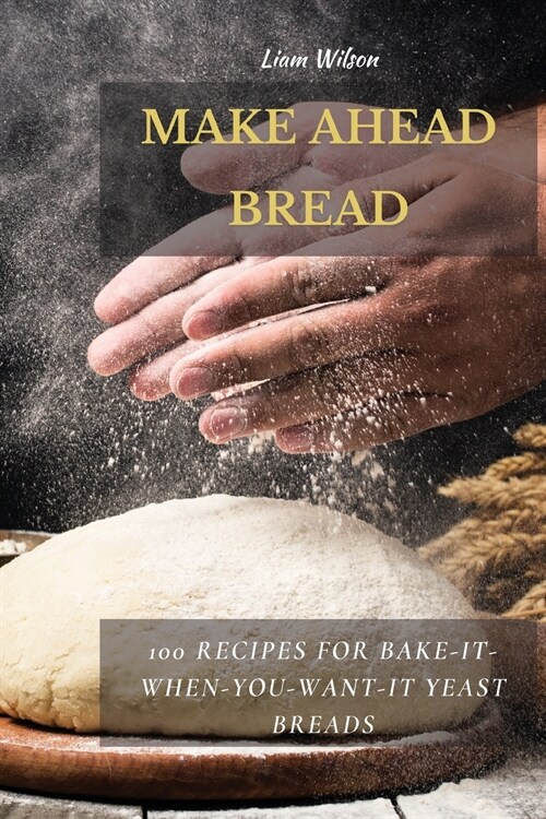 Make Ahead Bread: 100 Recipes for Bake-It-When-You-Want-It Yeast Breads (Paperback)