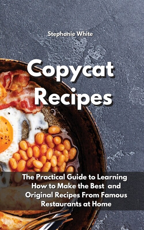 Copycat Recipes: The practical guide to learning how to make the best and original recipes from famous restaurants at home (Hardcover)