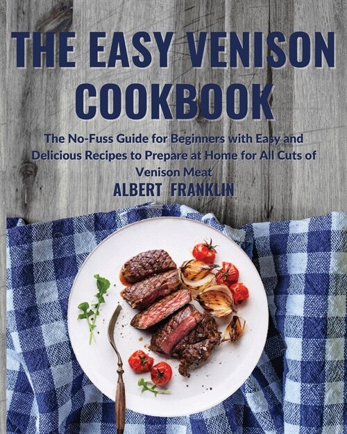 The Easy Venison Cookbook: The No-Fuss Guide for Beginners with Easy and Delicious Recipes to Prepare at Home for All Cuts of Venison Meat (Paperback)