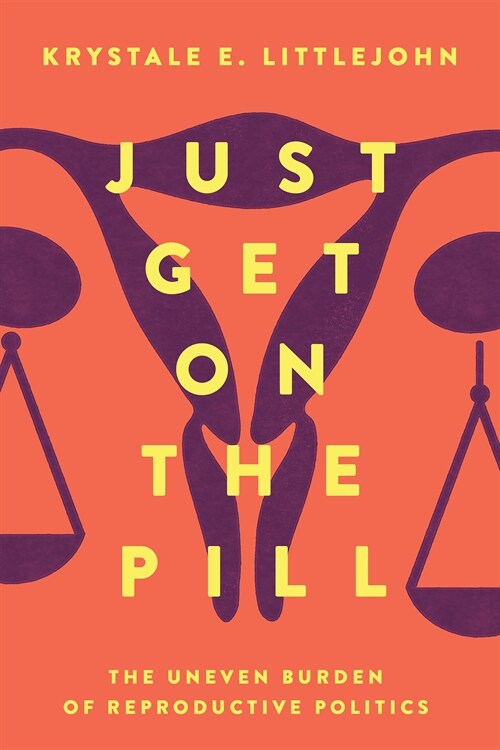 Just Get on the Pill: The Uneven Burden of Reproductive Politics Volume 4 (Paperback)