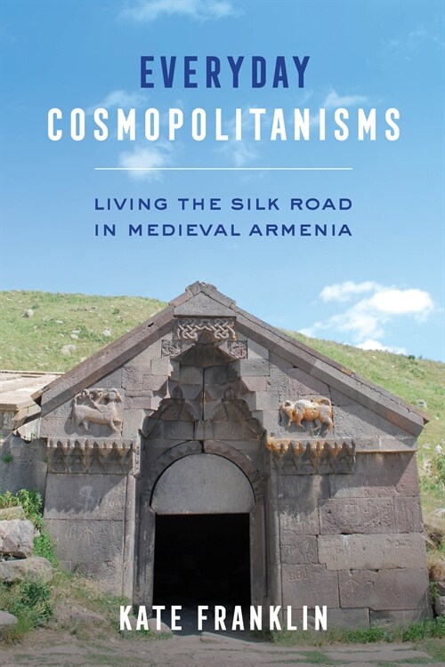Everyday Cosmopolitanisms: Living the Silk Road in Medieval Armenia (Paperback)