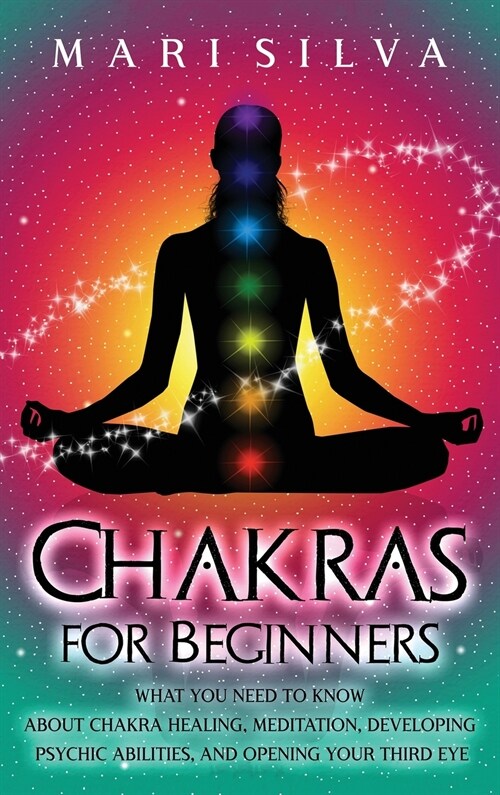 Chakras for Beginners: What You Need to Know About Chakra Healing, Meditation, Developing Psychic Abilities, and Opening Your Third Eye (Hardcover)