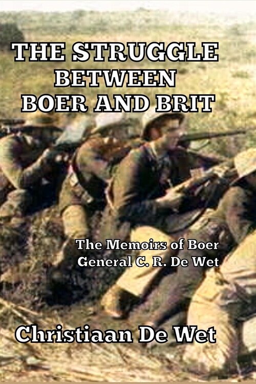 The Struggle between Boer and Brit: The Memoirs of Boer General C. R. De Wet (Paperback)