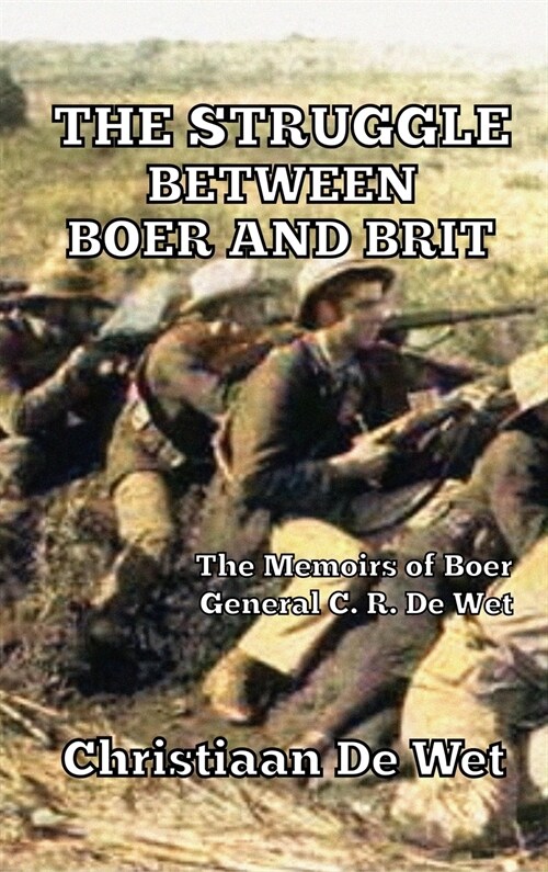 The Struggle between Boer and Brit: The Memoirs of Boer General C. R. De Wet (Hardcover)