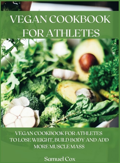 Vegan Cookbook for Athletes: Vegan Cookbook for Athletes to Lose Weight, Build Body and Add More Muscle Mass (Hardcover)