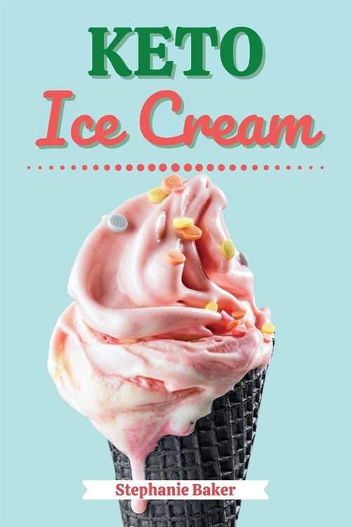 Keto Ice Cream: Discover 30 Easy to Follow Ketogenic Cookbook Ice Cream recipes for Your Low-Carb Diet with Gluten-Free and wheat to M (Paperback)