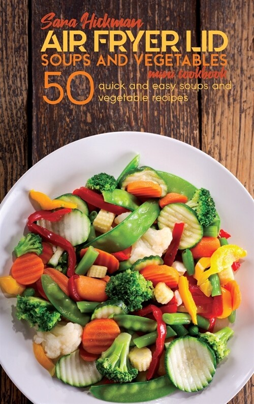 Air Fryer Lid Soups and Vegetables Mini Cookbook: 50 quick and easy Soups and Vegetable recipes (Hardcover)