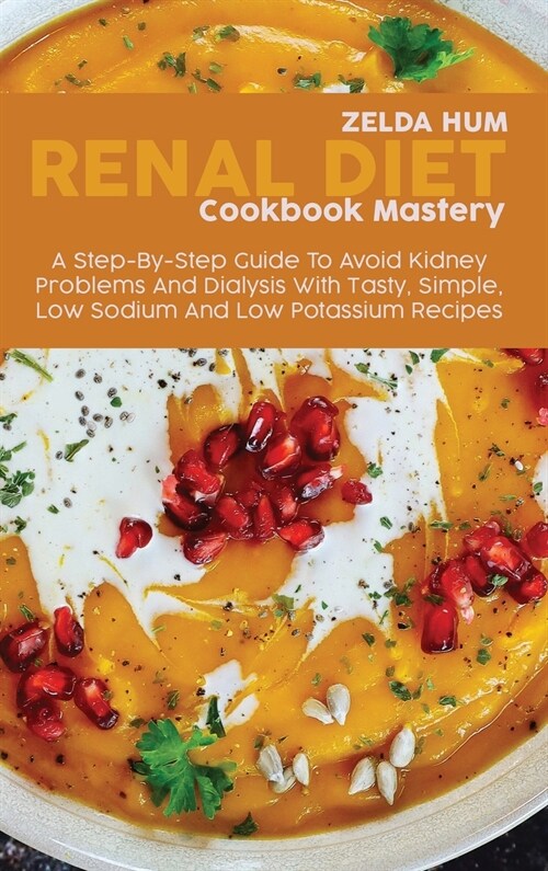 Master The Renal Diet: A Comprehensive Guide To Easy To Make Low In Sodium, Protein, Potassium And Phosphorus Recipes For Your Kidney Disease (Hardcover)