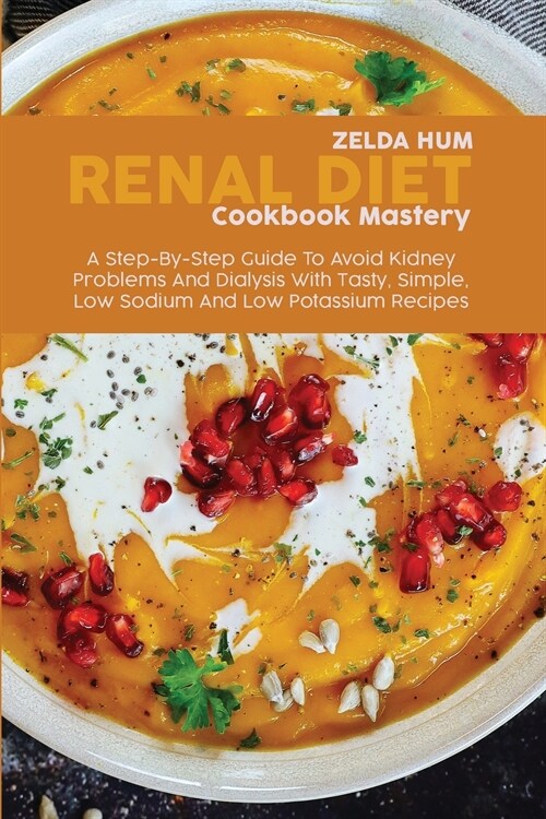 Renal Diet Cookbook Mastery: A Step-By-Step Guide To Avoid Kidney Problems And Dialysis With Tasty, Simple, Low Sodium And Low Potassium Recipes (Paperback)