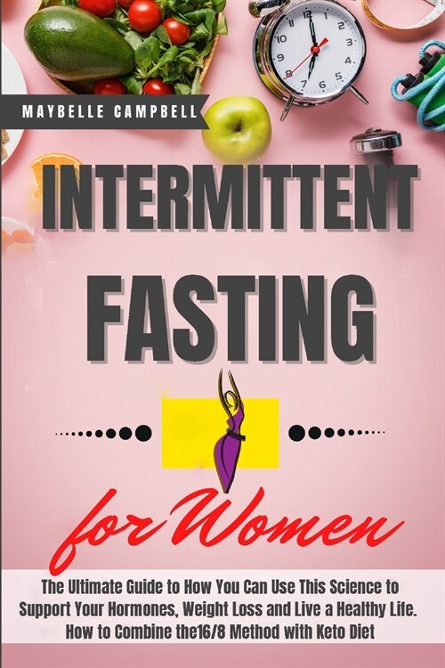 Intermittent Fasting for Women: The Ultimate Guide to How You Can Use This Science to Support Your Hormones, Weight Loss and Live a Healthy Life. How (Paperback)