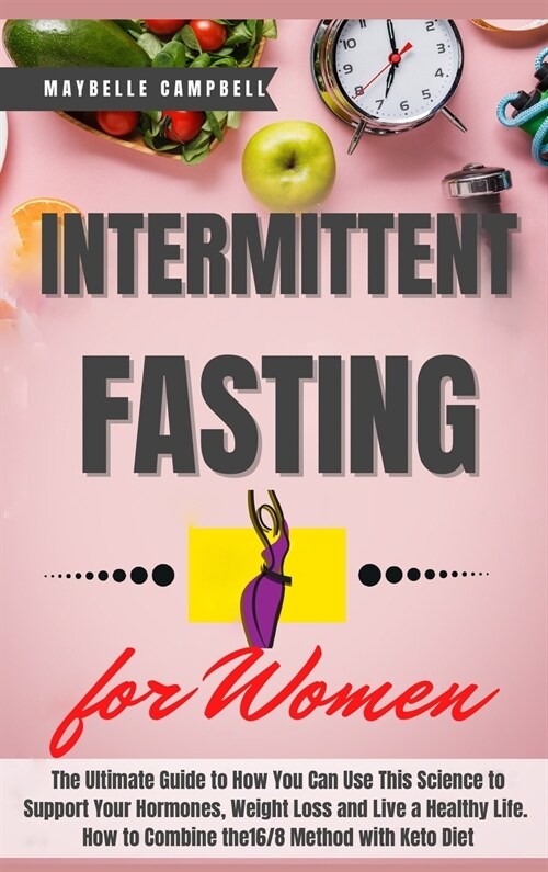 Intermittent Fasting for Women: The Ultimate Guide to How You Can Use This Science to Support Your Hormones, Weight Loss and Live a Healthy Life. How (Hardcover)