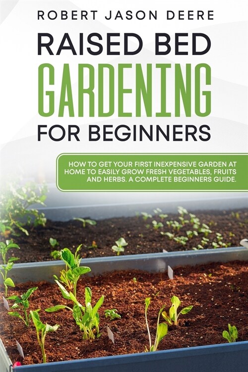 Raised Bed Gardening for Beginners: how to get your first inexpensive garden at home to easily grow fresh vegetables, fruits and herbs. A complete beg (Paperback)