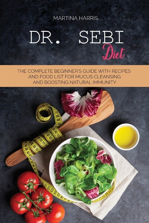 Dr. Sebi diet: The Complete Beginners Guide with Recipes and Food List for Mucus Cleansing and Boosting Natural Immunity (Paperback)