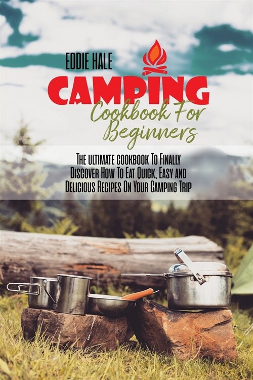 Camping Cookbook For Beginners: The ultimate cookbook To Finally Discover How To Eat Quick, Easy and Delicious Recipes On Your Camping Trip (Paperback)
