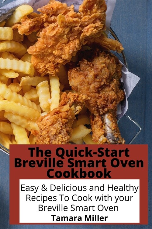 The Quick-Start Breville Smart Oven Cookbook: Easy & Delicious and Healthy Recipes To Cook with your Breville Smart Oven (Paperback)