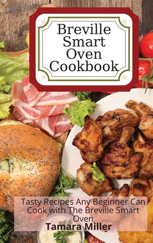 Breville Smart Oven Cookbook: Tasty Recipes Any Beginner Can Cook with The Breville Smart Oven (Hardcover)