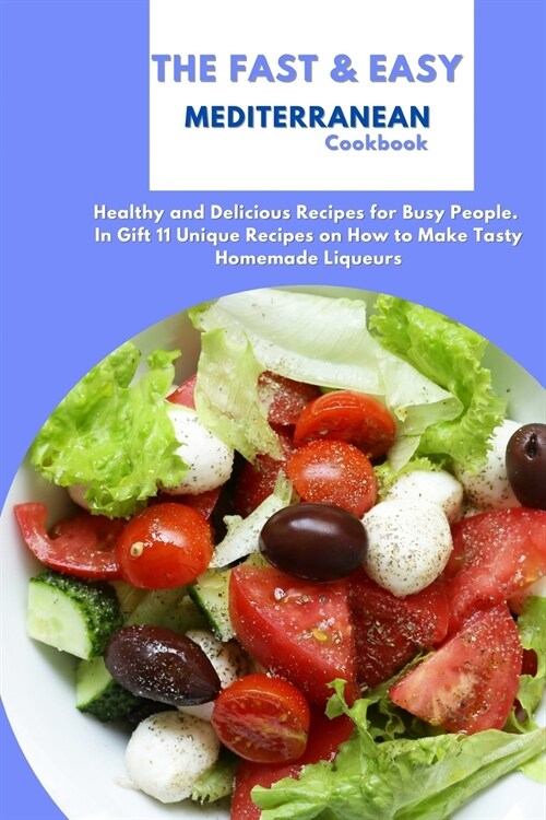 The Fast & Easy Mediterranean Cookbook: Healthy and Delicious Recipes for Busy People. In Gift 11 Unique Recipes on How to Make Tasty Homemade Liqueur (Paperback)