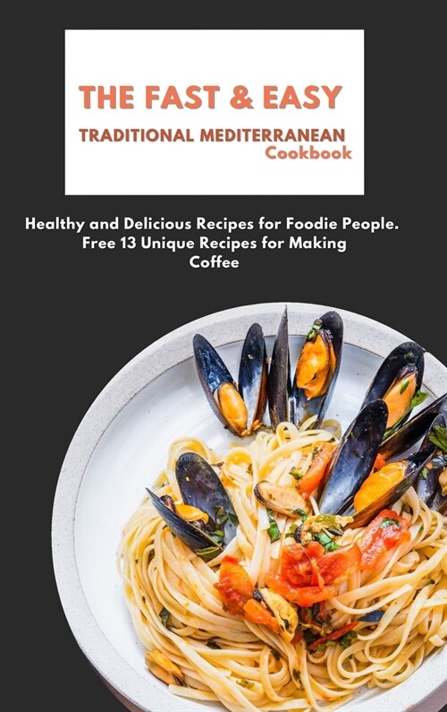 The Fast & Easy Traditional Mediterranean Cookbook: Healthy and Delicious Recipes for Foodie People. Free 13 Unique Recipes for Making Coffee (Hardcover)