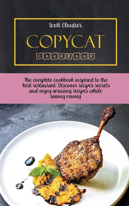 Copycat Cookbook: The Complete Cookbook Inspired to The Best Restaurant. Discover Recipes Secrets and Enjoy Amazing Recipes While Saving (Hardcover)