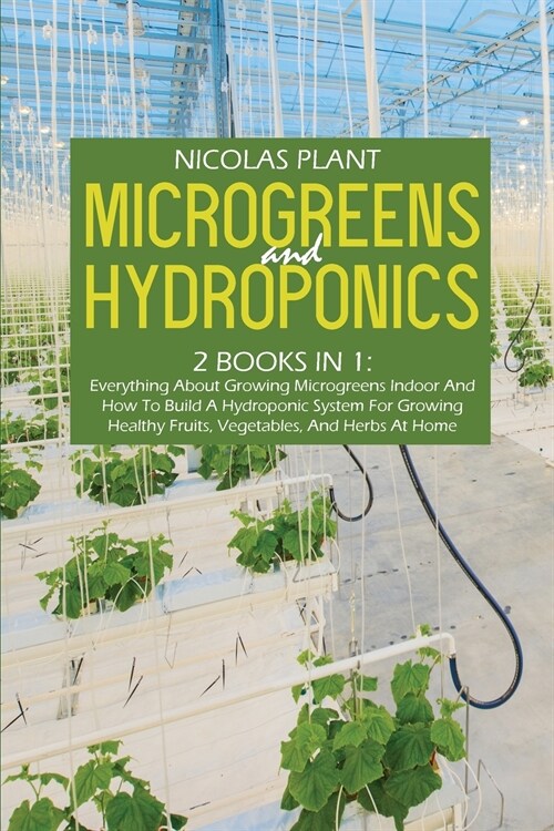 Microgreens And Hydroponics: 2 Books In 1: Everything About Growing Microgreens Indoor And How To Build A Hydroponic System For Growing Healthy Fru (Paperback)