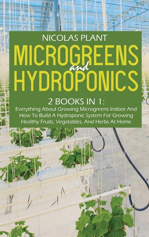 Microgreens And Hydroponics: 2 Books In 1: Everything About Growing Microgreens Indoor And How To Build A Hydroponic System For Growing Healthy Fru (Hardcover)