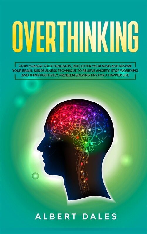 Overthinking: Stop! Change Your Thoughts, Declutter Your Mind and Rewire Your Brain. Mindfulness Technique to Relieve Anxiety, Stop (Hardcover)