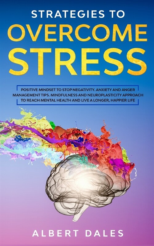 Strategies to Overcome Stress: Positive Mindset to Stop Negativity. Anxiety and Anger Management Tips. Mindfulness and Neuroplasticity Approach to Re (Hardcover)