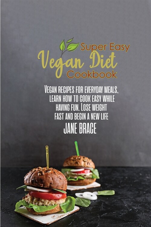 Super Easy Vegan Diet Cookbook: Vegan recipes for everyday meals, learn how to cook easy while having fun. Lose weight fast and begin a new life (Paperback)