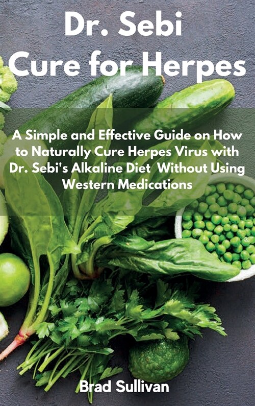 Dr. Sebi Cure for Herpes: A Simple and Effective Guide on How to Naturally Cure Herpes Virus with Dr. Sebis Alkaline Diet Without Using Western (Hardcover)