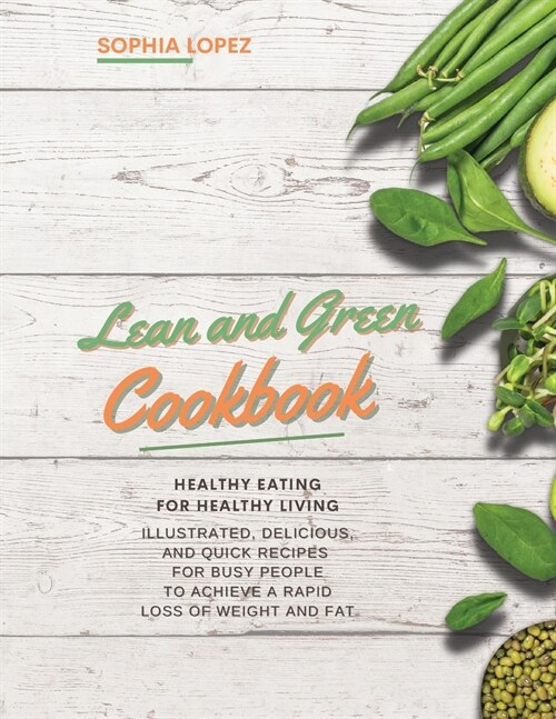 Lean and Green Cookbook: Healthy Eating for Healthy Living. Illustrated, Delicious and Quick Recipes for Busy People to Achieve a Rapid Loss of (Paperback)