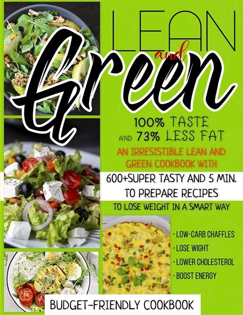 Lean And Green Cookbook: 100% Taste And 73% Less Fat An Irresistible Lean And Green Cookbook With 600+Super Tasty And 5 Min. To Prepare Recipes (Paperback)