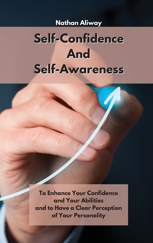 Self-Confidence And Self-Awareness: To Enhance Your Confidence and Your Abilities and to Have a Clear Perception of Your Personality (Hardcover)