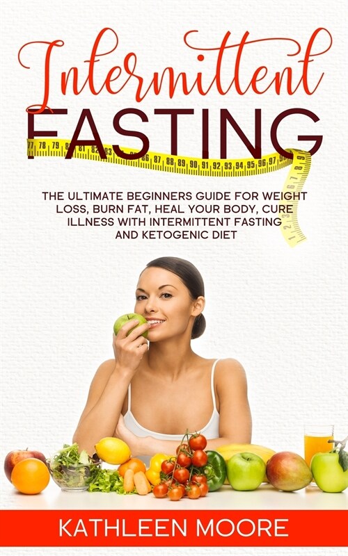 Intermittent Fasting: The Ultimate Beginners Guide for Weight Loss, Burn Fat, Heal Your Body, Cure Illness With Intermittent Fasting and Ket (Paperback)