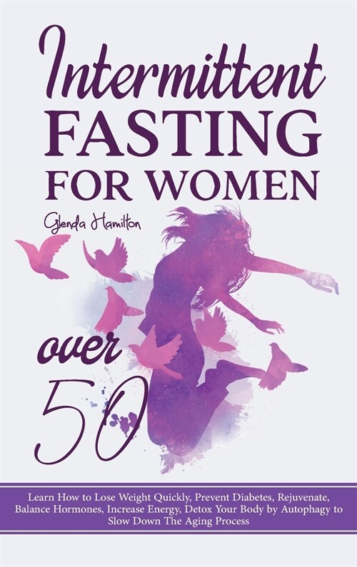 Intermittent Fasting For Women Over 50: Learn How to Lose Weight Quickly, Prevent Diabetes, Rejuvenate, Balance Hormones, Increase Energy, Detox Your (Hardcover)