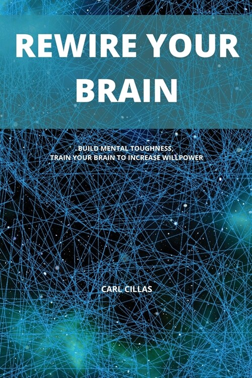 Rewire Your Brain: Build Mental Toughness, Train Your Brain to Increase Willpower (Paperback)
