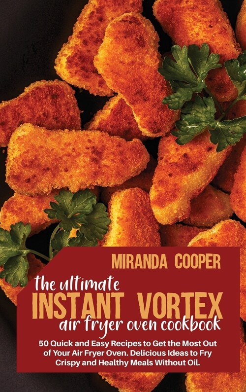 The ultimate Instant Vortex Air Fryer Oven Cookbook: 50 quick and easy recipes to get the most out of your air fryer oven. Delicious ideas to fry cris (Hardcover)