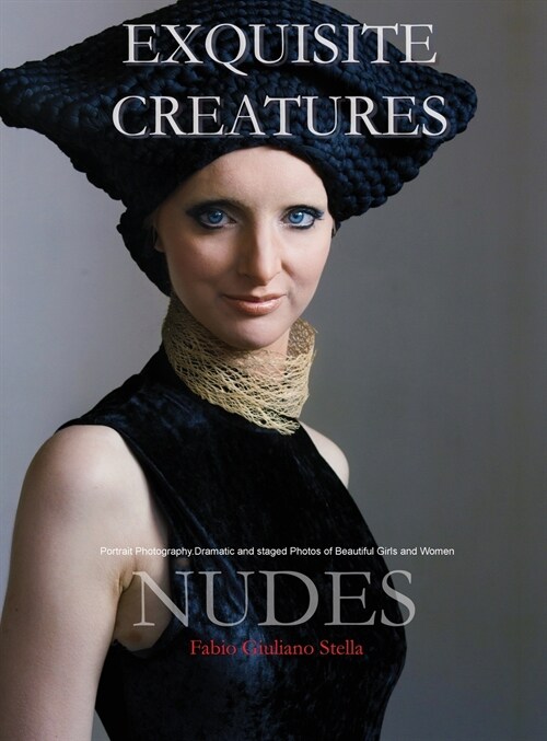 Exquisite Creatures and Nudes: Portrait Photography. Dramatic and staged Photos of Beautiful Girls and Women (Hardcover)