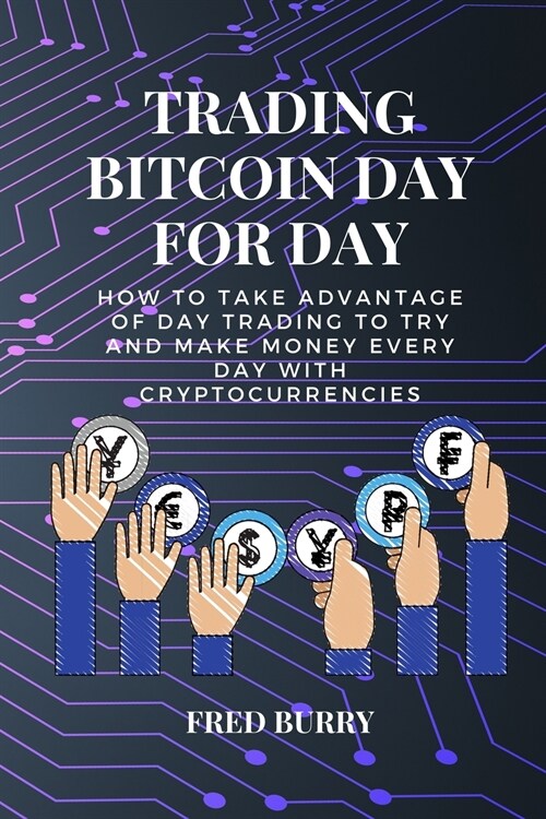 Trading bitcoin day for day: how to take advantage of day trading to try and make money every day with cryptocurrencies (Paperback)