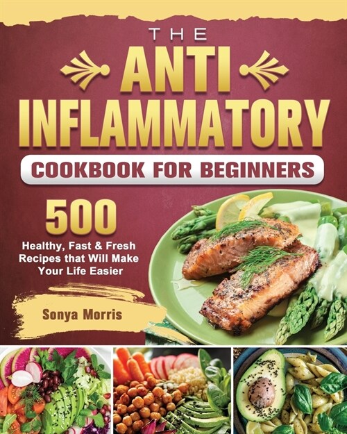 The Anti-Inflammatory Cookbook For Beginners: 500 Healthy, Fast & Fresh Recipes that Will Make Your Life Easier (Paperback)