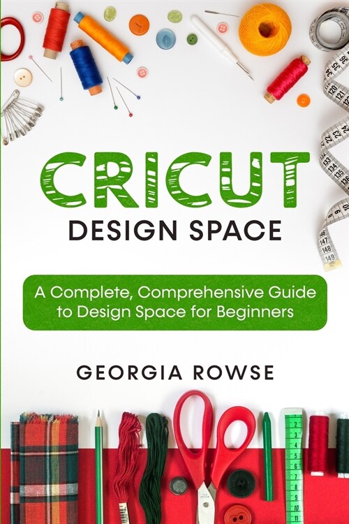 Cricut Design Space: A Complete, Comprehensive Guide to Design Space for Beginners (Paperback)