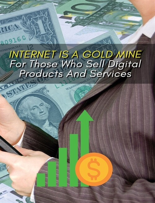 Internet Is a Gold Mine for Those Who Sell Digital Products and Services ! (Rigid Cover Version): This Book Will Show You How To Start An Online Busin (Hardcover)