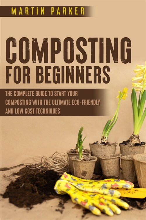 Composting for Beginners: The Complete Guide to Start Your Composting With the Ultimate Eco-Friendly and Low Cost Techniques (Paperback)