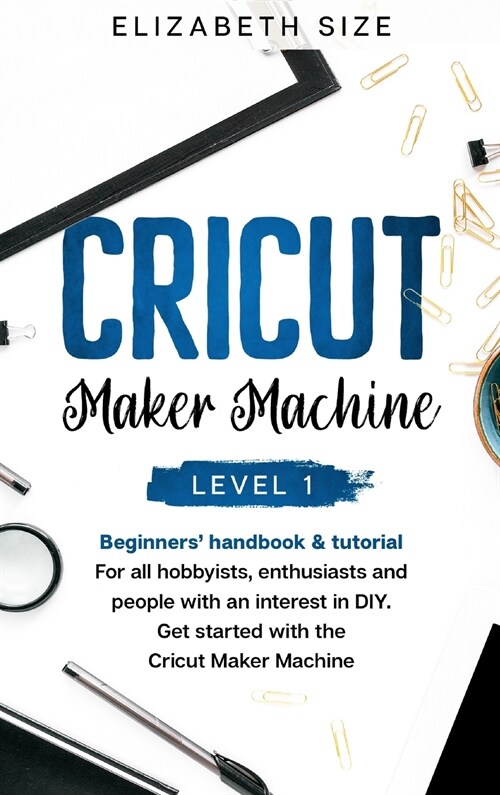 Cricut Maker Machine: For all hobbyists, enthusiasts or people with an interest in DIY. Get started with the Cricut Maker Machine. (Hardcover)