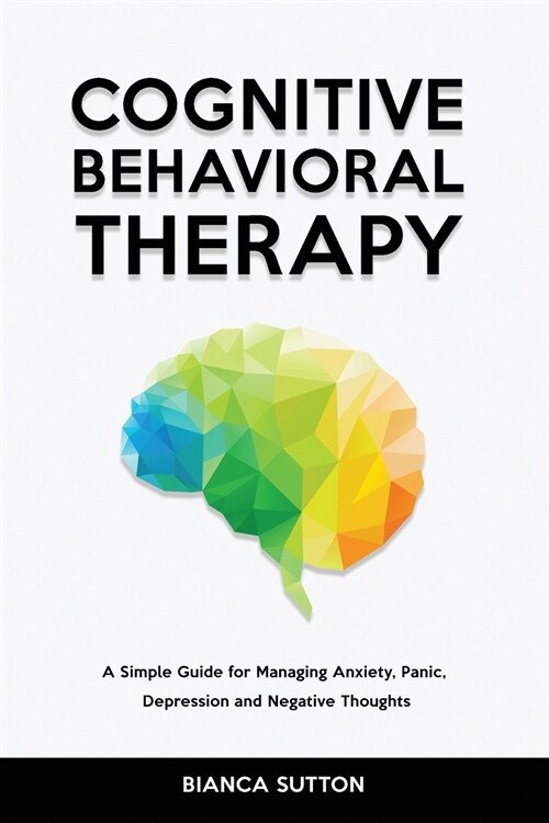 Cognitive Behavioral Therapy: A Simple Guide for Managing Anxiety, Panic, Depression and Negative Thoughts (Paperback)