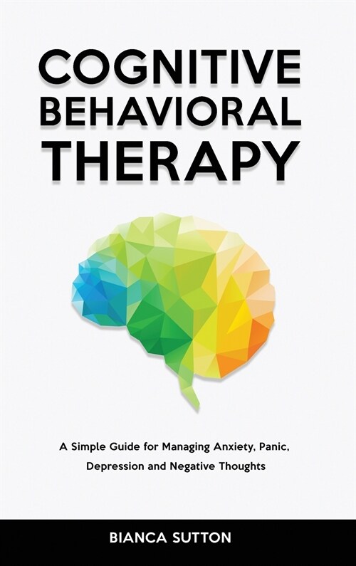 Cognitive Behavioral Therapy: A Simple Guide for Managing Anxiety, Panic, Depression and Negative Thoughts (Hardcover)