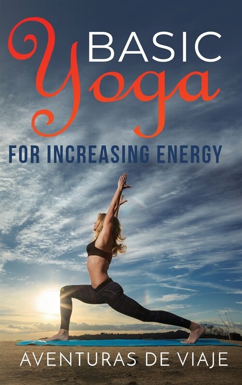 Basic Yoga for Increasing Energy: Yoga Therapy for Revitalization and Increasing Energy (Hardcover)