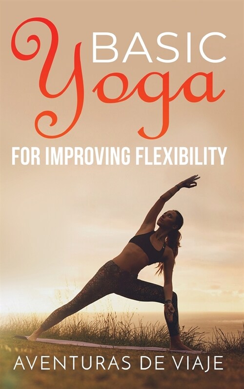 Basic Yoga for Improving Flexibility: Yoga Flexibility and Strength Sequences (Hardcover)