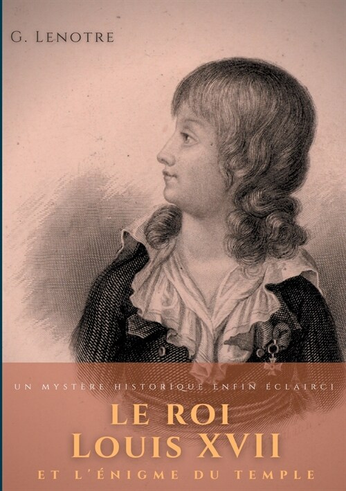 Le roi Louis XVII et l?igme du temple: un myst?e historique enfin ?lairci (Paperback)