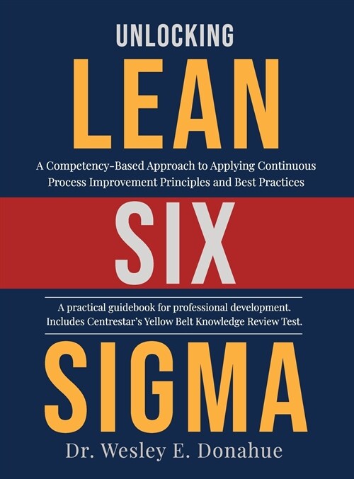Unlocking Lean Six Sigma: A Competency-Based Approach to Applying Continuous Process Improvement Principles and Best Practices (Hardcover)